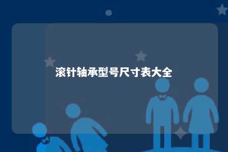 滚针轴承型号尺寸表大全 