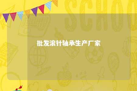 批发滚针轴承生产厂家 